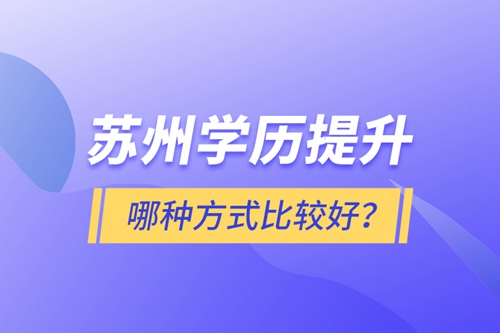 蘇州學(xué)歷提升哪種方式比較好？