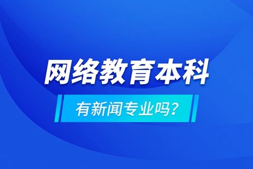 網(wǎng)絡(luò)教育本科有新聞專業(yè)嗎 ？