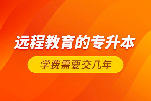 遠(yuǎn)程教育的專升本學(xué)費(fèi)需要交幾年