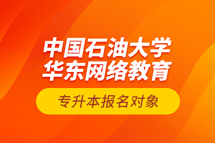 中國石油大學(xué)華東網(wǎng)絡(luò)教育專升本報名對象