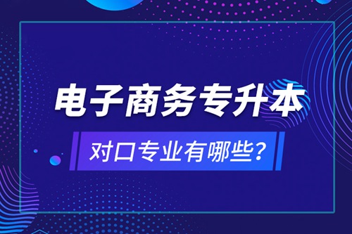 電子商務(wù)專升本對(duì)口專業(yè)有哪些？