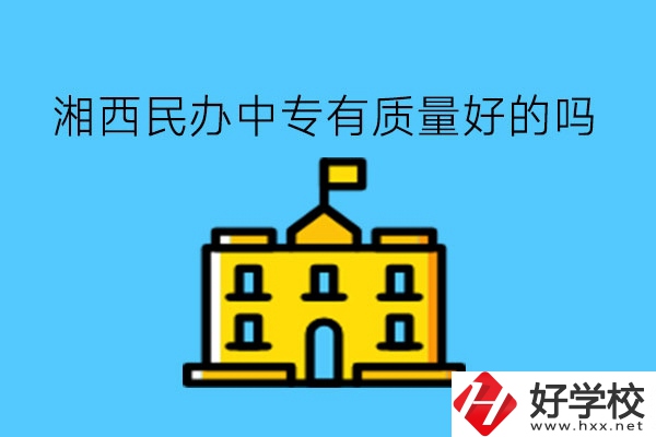 湘西民辦中專有質(zhì)量好的嗎?多少學費?