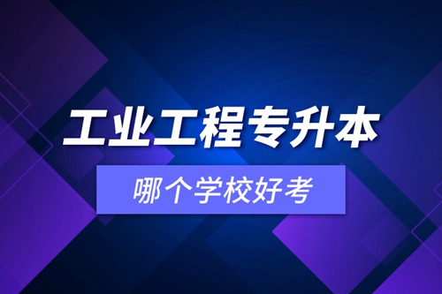 工業(yè)工程專升本哪個學校好考