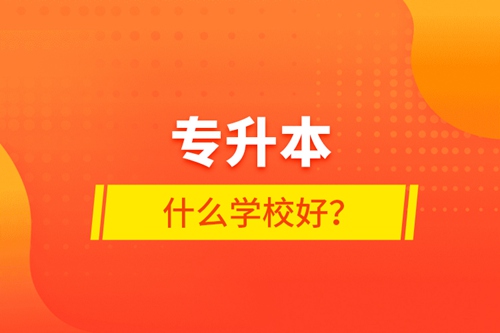 專升本什么學(xué)校好？