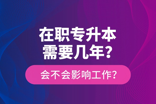 在職專升本需要幾年？會不會影響工作？