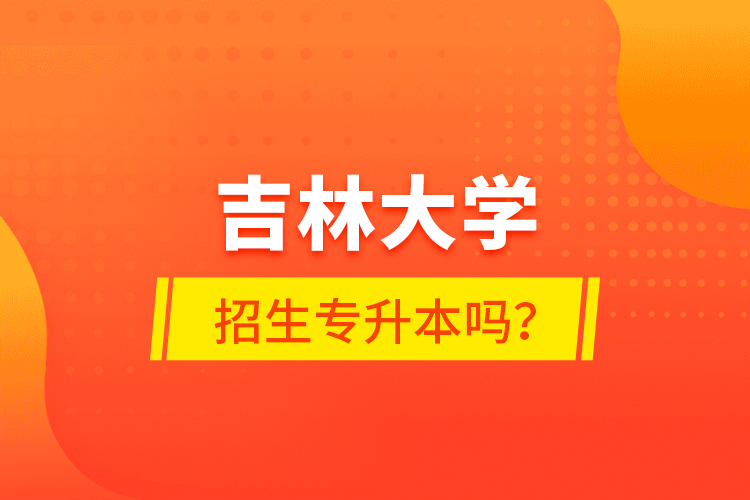 吉林大學(xué)招生專升本嗎？