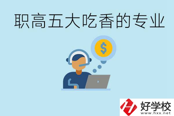 職高五大吃香專業(yè)是哪些？湖南有哪些職高有這些專業(yè)？