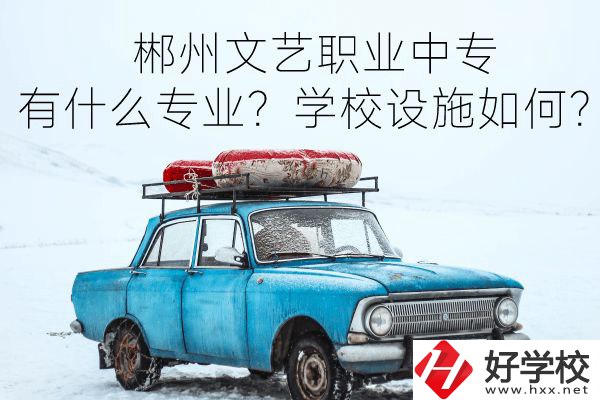 郴州文藝職業(yè)中專有什么專業(yè)？學(xué)校設(shè)施如何？