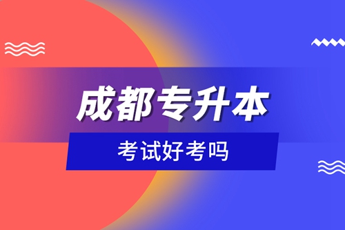 成都專升本考試好考嗎？