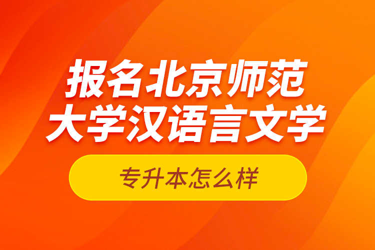 報名北京師范大學(xué)漢語言文學(xué)專升本怎么樣？