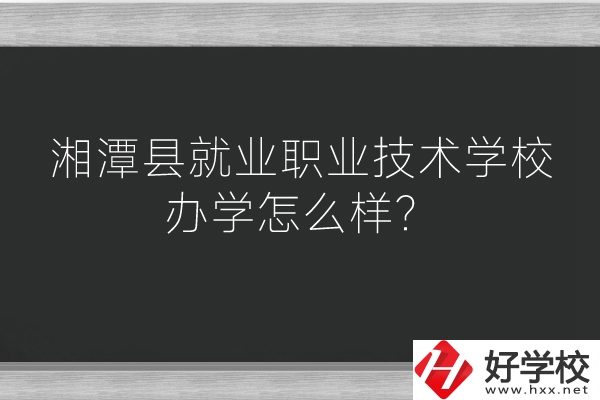 湘潭縣就業(yè)職業(yè)技術(shù)學(xué)校辦學(xué)怎么樣？好不好？