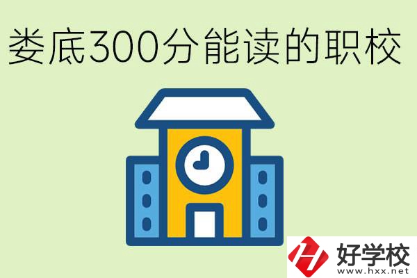 婁底300多分能上哪些職校？有什么專業(yè)可以學(xué)？