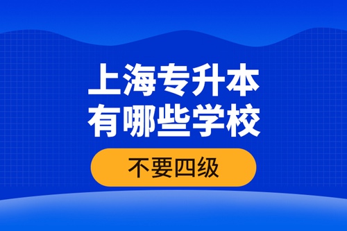 上海專升本有哪些學(xué)校不要四級(jí)？