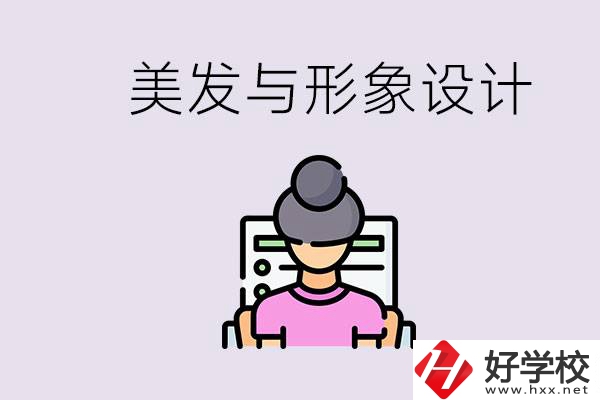 美發(fā)與形象設(shè)計專業(yè)怎么樣？湖南哪些學校有開設(shè)？