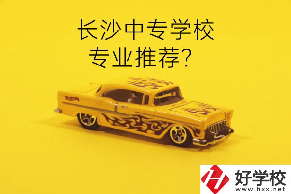 長(zhǎng)沙中專學(xué)校有哪些？有什么專業(yè)推薦？