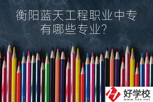 衡陽藍(lán)天工程職業(yè)中專怎么樣？有哪些專業(yè)？