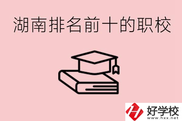 湖南排名前十職業(yè)學(xué)校是哪些？具體位置在哪里？