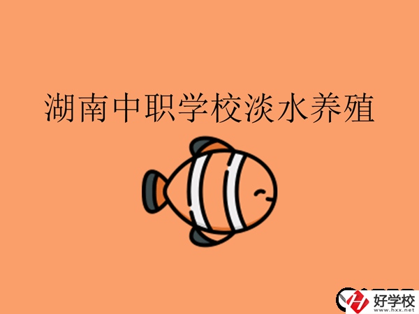 在湖南，哪些中職學校開設了淡水養(yǎng)殖專業(yè)?