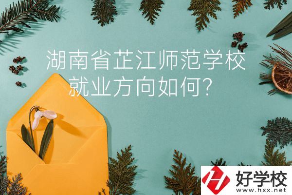 湖南省芷江師范學(xué)校教學(xué)質(zhì)量怎么樣？就業(yè)方向如何？