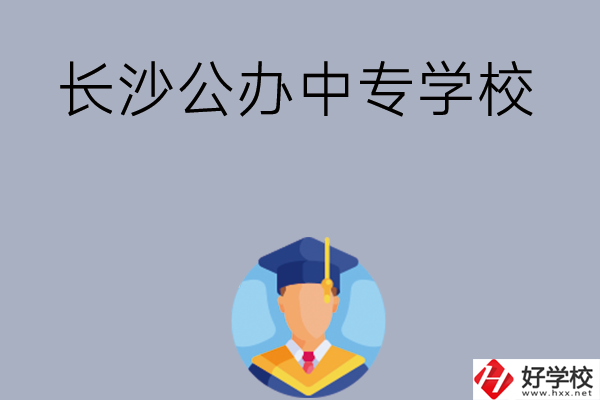 長沙有哪些公辦中專學(xué)校值得選擇呢？