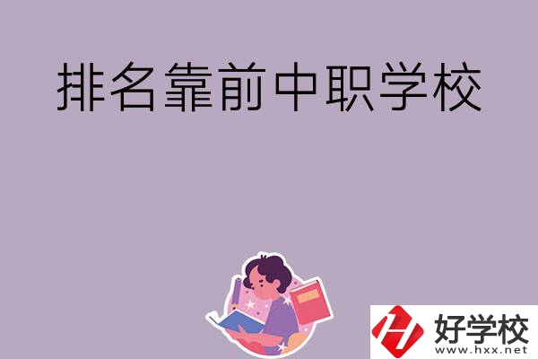 湖南排名靠前的中職學(xué)校有哪些？