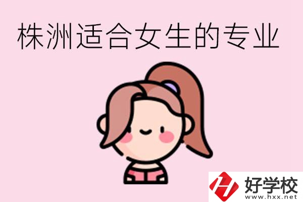 株洲職高有哪些專業(yè)適合女生？有哪些職高推薦？