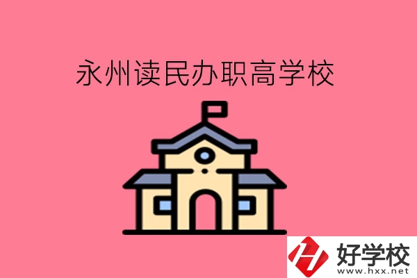 永州讀民辦職高，可以去哪些學(xué)校?