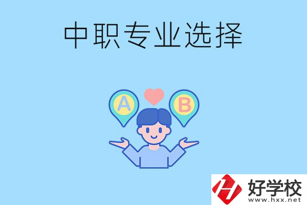 湖南中職該怎么選專業(yè)？有什么專業(yè)推薦？