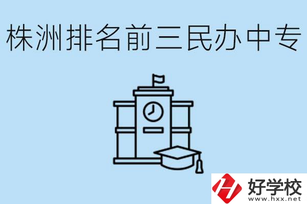 株洲市排名前三的民辦中專學(xué)校是哪些？學(xué)費(fèi)多少？