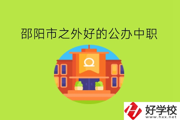 邵陽(yáng)市之外，有什么好的公辦中職嗎?