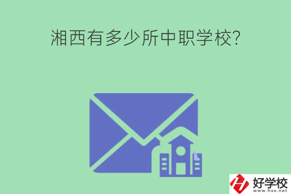 湘西有多少所中職學校？有哪些熱門專業(yè)？