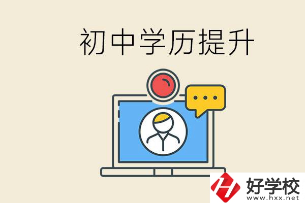 初中學(xué)歷怎么提升學(xué)歷？湖南有哪些合適的學(xué)校？