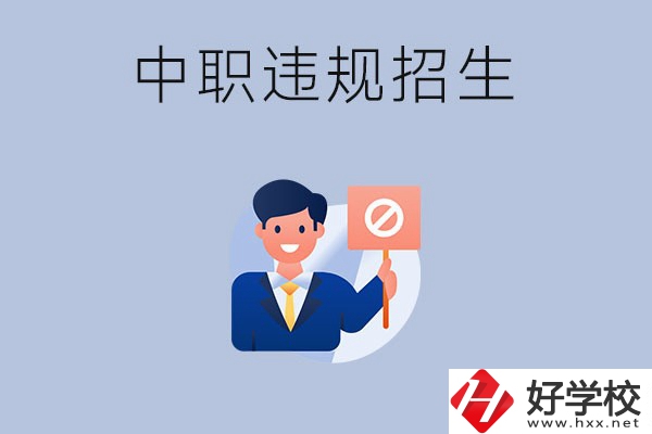 在湖南中職遇到違規(guī)招生怎么辦？哪些行為是違規(guī)招生？