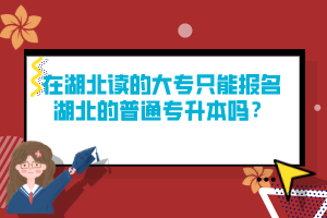 在湖北讀的大專只能報名湖北的普通專升本嗎？