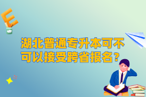 湖北普通專升本可不可以接受跨省報名？