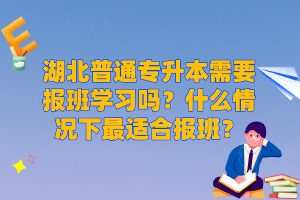 湖北普通專升本需要報班學習嗎？什么情況下最適合報班？