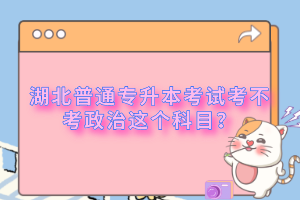 湖北普通專升本考試考不考政治這個(gè)科目？