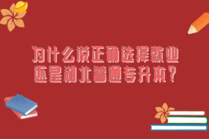 為什么說正確選擇就業(yè)還是湖北普通專升本？