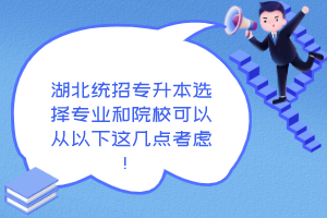 湖北統(tǒng)招專升本選擇專業(yè)和院校可以從以下這幾點考慮！