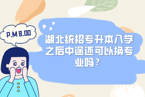 湖北統(tǒng)招專升本入學(xué)之后中途還可以換專業(yè)嗎？