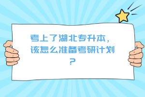 考上了湖北專(zhuān)升本，該怎么準(zhǔn)備考研計(jì)劃？