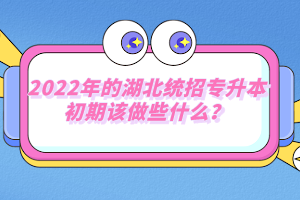 2022年的湖北統(tǒng)招專升本初期該做些什么？