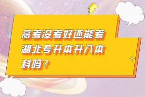 高考沒考好還能考湖北專升本升入本科嗎？