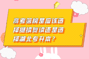 高考落榜是應(yīng)該選擇繼續(xù)復(fù)讀還是選擇湖北專升本？