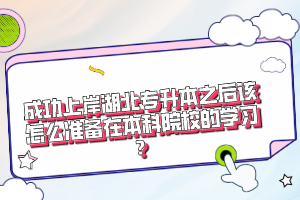 成功上岸湖北專升本之后該怎么準(zhǔn)備在本科院校的學(xué)習(xí)？