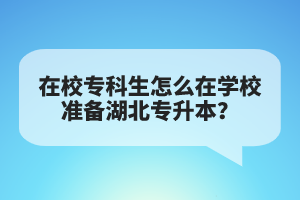 在校專科生怎么在學(xué)校準(zhǔn)備湖北專升本？