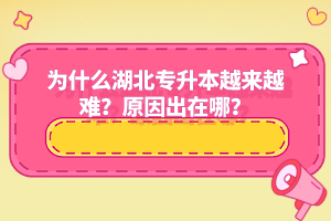 為什么湖北專升本越來越難？原因出在哪？