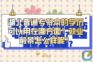 湖北普通專升本的學歷可以用在哪方面？就業(yè)前景怎么樣呢？