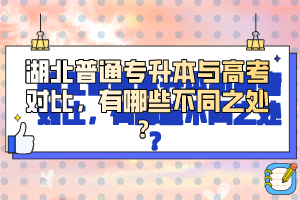 湖北普通專升本與高考對比，有哪些不同之處？