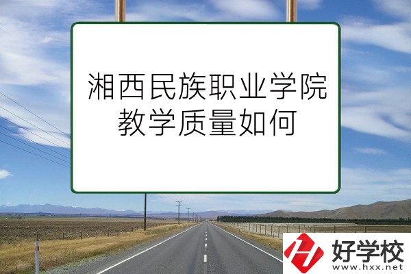 湘西民族職業(yè)技術學院（中職部）有哪些專業(yè)？教學質(zhì)量如何？